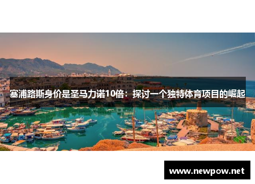 塞浦路斯身价是圣马力诺10倍：探讨一个独特体育项目的崛起