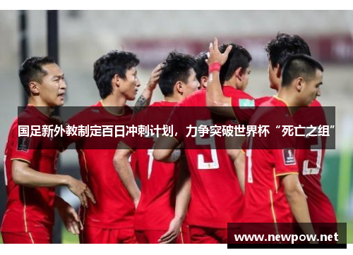 国足新外教制定百日冲刺计划，力争突破世界杯“死亡之组”