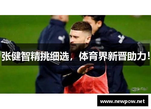 张健智精挑细选，体育界新晋助力！